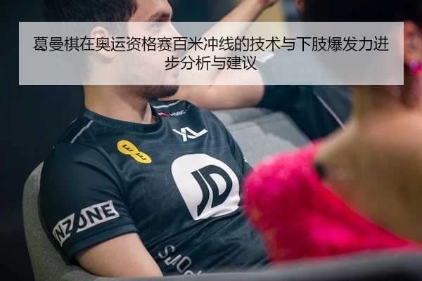 葛曼棋在奥运资格赛百米冲线的技术与下肢爆发力进步分析与建议