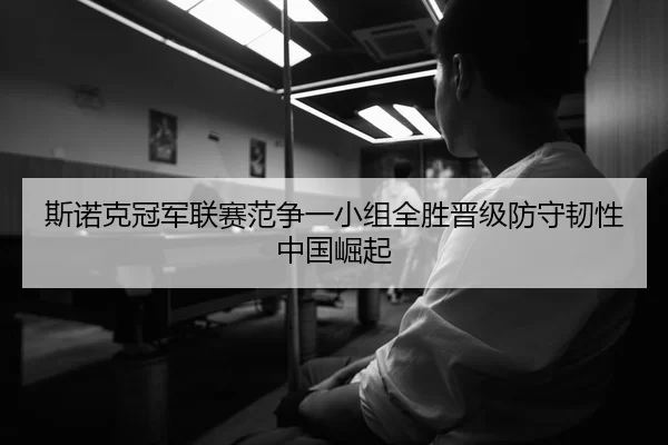 斯诺克冠军联赛范争一小组全胜晋级防守韧性中国崛起